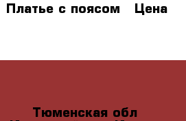 Платье с поясом › Цена ­ 800 - Тюменская обл., Ишимский р-н, Ишим г. Одежда, обувь и аксессуары » Женская одежда и обувь   